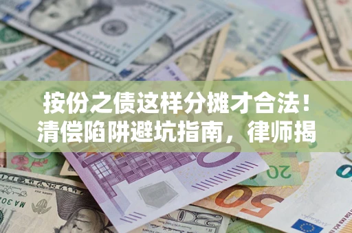 济南按份之债这样分摊才合法！清偿陷阱避坑指南，律师揭秘关键条款