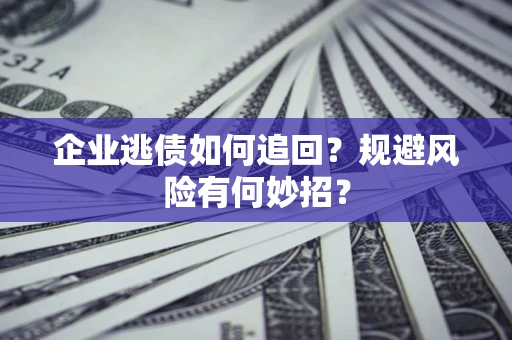 济南企业逃债如何追回？规避风险有何妙招？