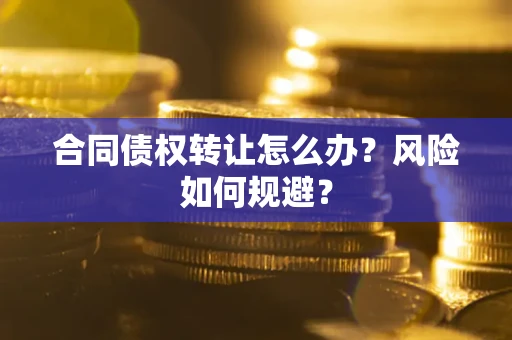 济南合同债权转让怎么办？风险如何规避？