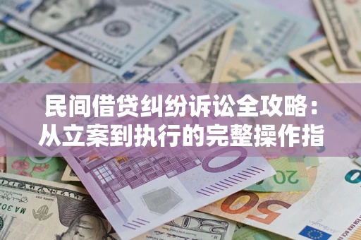 济南民间借贷纠纷诉讼全攻略：从立案到执行的完整操作指南