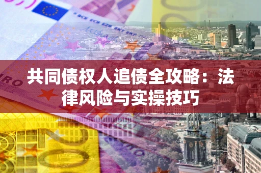 济南共同债权人追债全攻略：法律风险与实操技巧