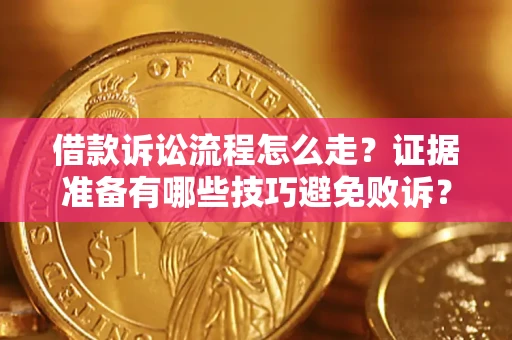 济南借款诉讼流程怎么走？证据准备有哪些技巧避免败诉？