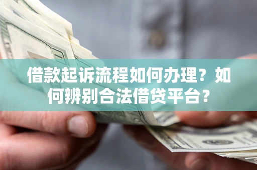 济南借款起诉流程如何办理？如何辨别合法借贷平台？