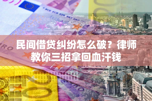 济南民间借贷纠纷怎么破？律师教你三招拿回血汗钱