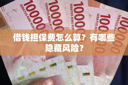 济南借钱担保费怎么算？有哪些隐藏风险？