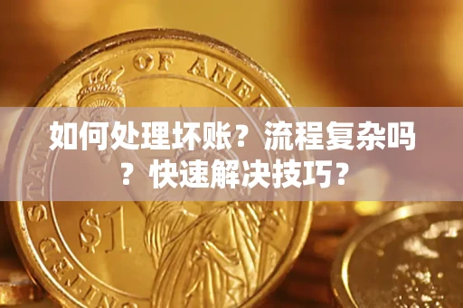 济南如何处理坏账？流程复杂吗？快速解决技巧？