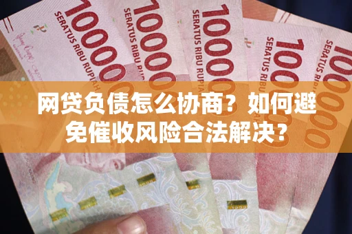 济南网贷负债怎么协商？如何避免催收风险合法解决？