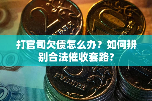 济南打官司欠债怎么办？如何辨别合法催收套路？