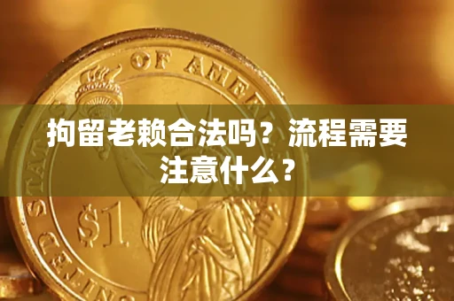 济南拘留老赖合法吗？流程需要注意什么？