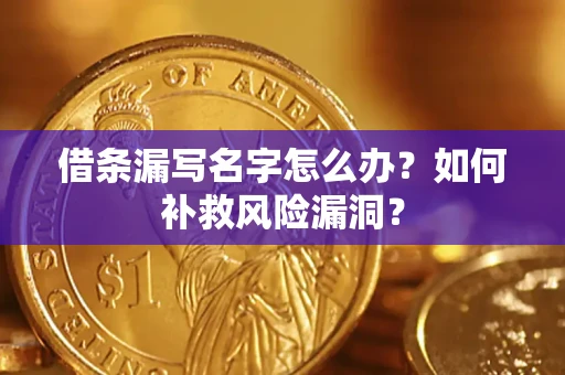 济南借条漏写名字怎么办？如何补救风险漏洞？