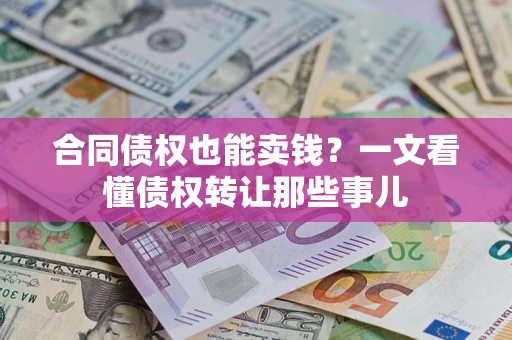 济南合同债权也能卖钱？一文看懂债权转让那些事儿