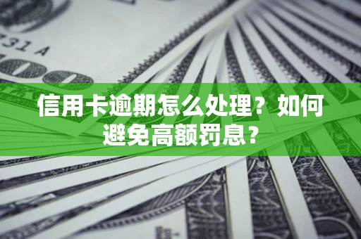 济南信用卡逾期怎么处理？如何避免高额罚息？