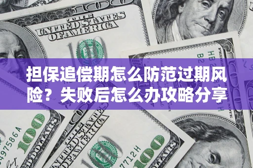 济南担保追偿期怎么防范过期风险？失败后怎么办攻略分享
