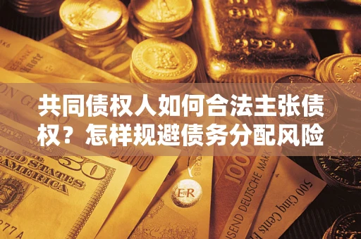 济南共同债权人如何合法主张债权？怎样规避债务分配风险？