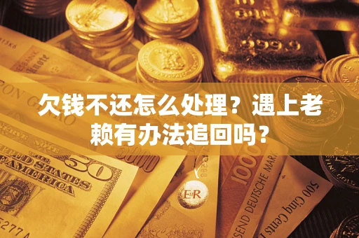 济南欠钱不还怎么处理？遇上老赖有办法追回吗？