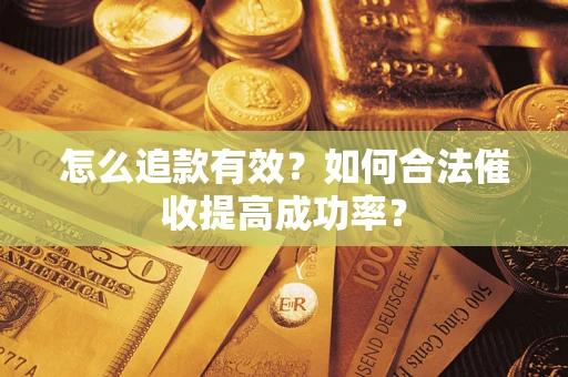 济南怎么追款有效？如何合法催收提高成功率？