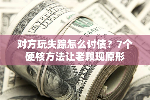 济南对方玩失踪怎么讨债？7个硬核方法让老赖现原形