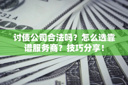 济南讨债公司合法吗？怎么选靠谱服务商？技巧分享！