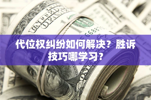 济南代位权纠纷如何解决？胜诉技巧哪学习？