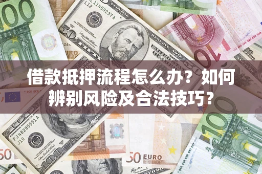 济南借款抵押流程怎么办？如何辨别风险及合法技巧？