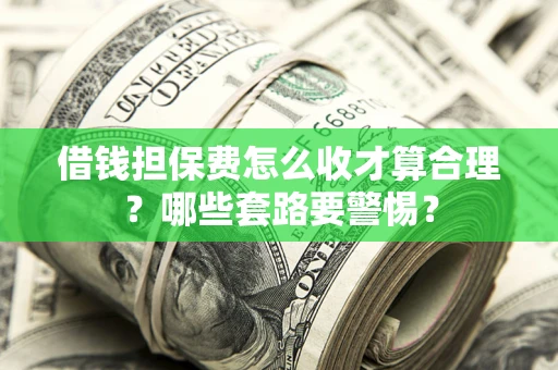 济南借钱担保费怎么收才算合理？哪些套路要警惕？
