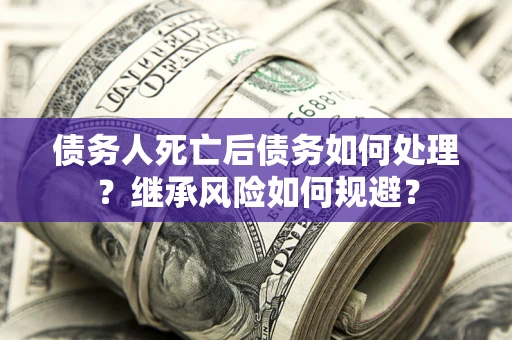 济南债务人死亡后债务如何处理？继承风险如何规避？