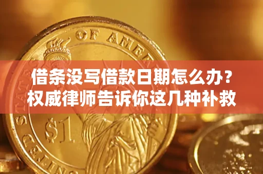 济南借条没写借款日期怎么办？权威律师告诉你这几种补救方法！