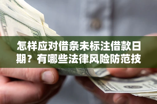 济南怎样应对借条未标注借款日期？有哪些法律风险防范技巧？