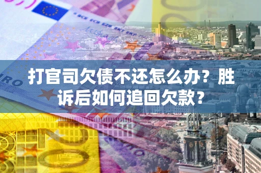 济南打官司欠债不还怎么办？胜诉后如何追回欠款？