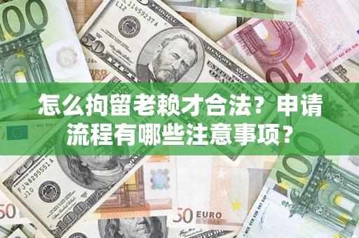 济南怎么拘留老赖才合法？申请流程有哪些注意事项？