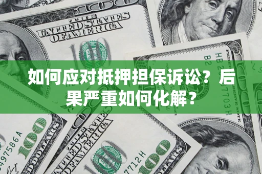 济南如何应对抵押担保诉讼？后果严重如何化解？
