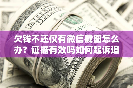 济南欠钱不还仅有微信截图怎么办？证据有效吗如何起诉追回欠款？