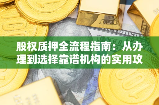 济南股权质押全流程指南：从办理到选择靠谱机构的实用攻略