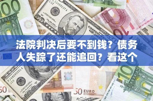 济南法院判决后要不到钱？债务人失踪了还能追回？看这个方法！