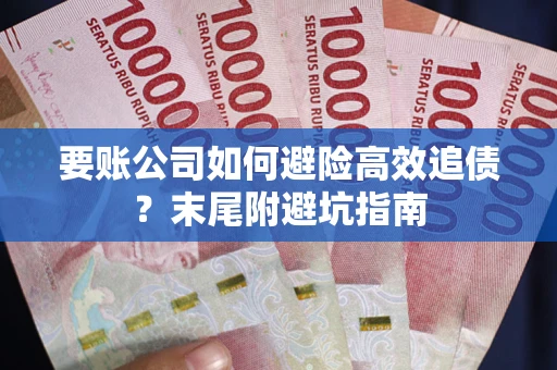 济南要账公司如何避险高效追债？末尾附避坑指南
