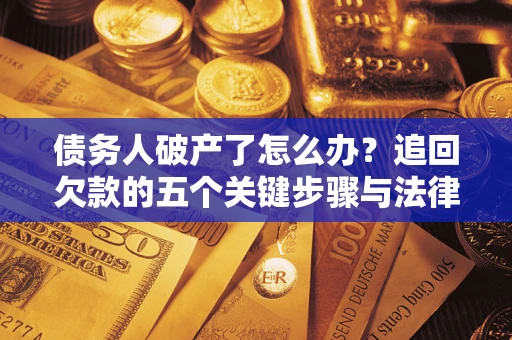 济南债务人破产了怎么办？追回欠款的五个关键步骤与法律策略