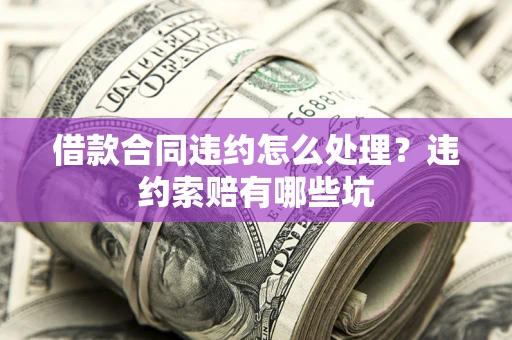 济南借款合同违约怎么处理？违约索赔有哪些坑