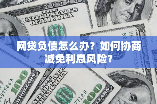 济南网贷负债怎么办？如何协商减免利息风险？