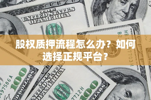 济南股权质押流程怎么办？如何选择正规平台？