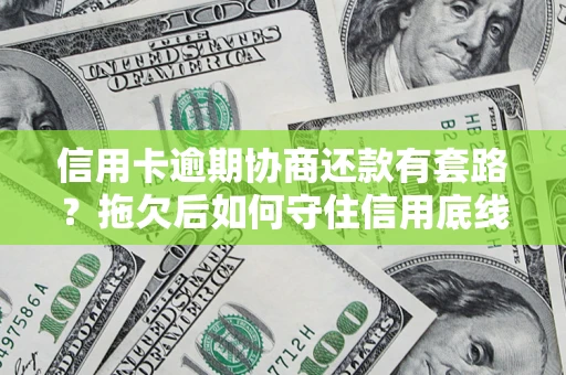 济南信用卡逾期协商还款有套路？拖欠后如何守住信用底线？