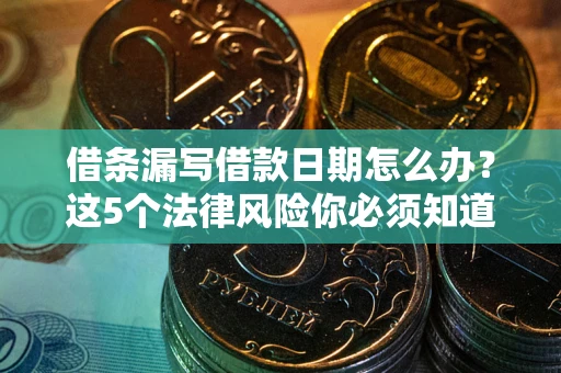 济南借条漏写借款日期怎么办？这5个法律风险你必须知道