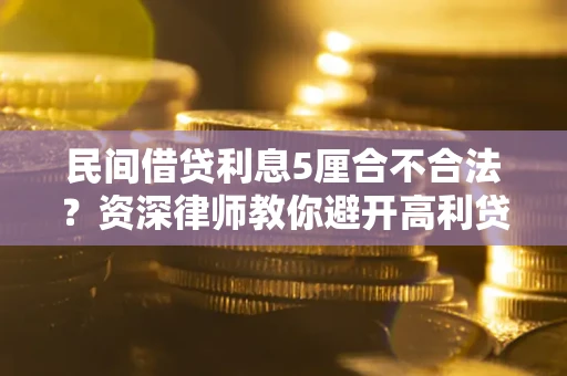 济南民间借贷利息5厘合不合法？资深律师教你避开高利贷陷阱