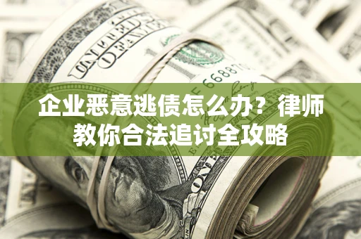 济南企业恶意逃债怎么办？律师教你合法追讨全攻略