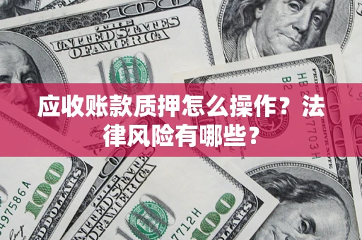 济南应收账款质押怎么操作？法律风险有哪些？