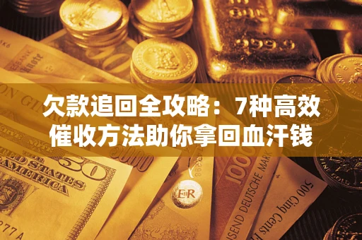 济南欠款追回全攻略：7种高效催收方法助你拿回血汗钱