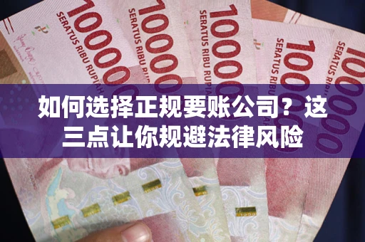 济南如何选择正规要账公司？这三点让你规避法律风险