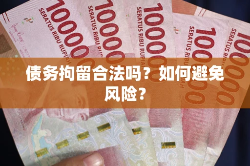 济南债务拘留合法吗？如何避免风险？
