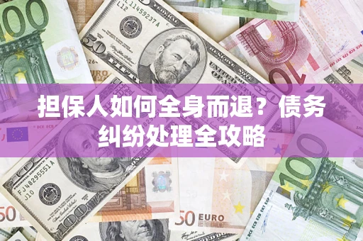 济南担保人如何全身而退？债务纠纷处理全攻略