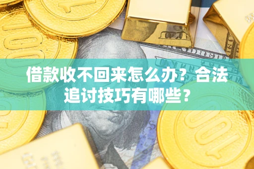 济南借款收不回来怎么办？合法追讨技巧有哪些？