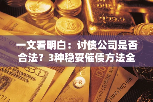 济南一文看明白：讨债公司是否合法？3种稳妥催债方法全解析